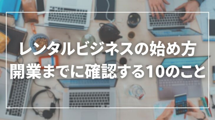 【解説】レンタルビジネスの始め方は？開業までに確認する10のこと