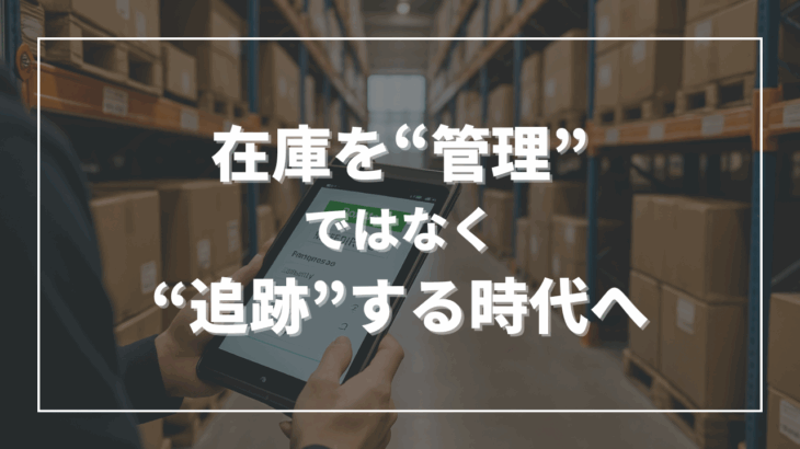在庫を“管理”ではなく“追跡”する時代へ