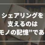 シェアリングを支えるのは“モノの記憶”である
