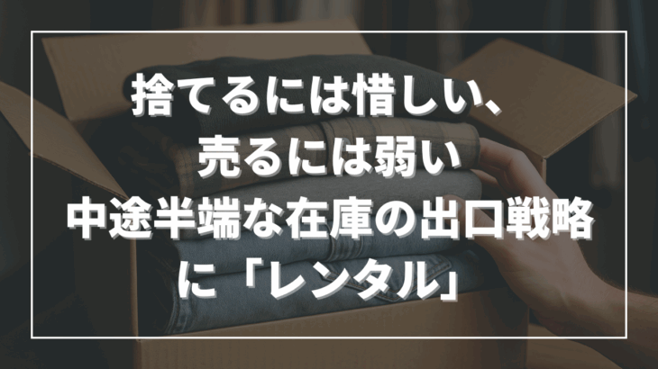 捨てるには惜しい、売るには弱い──中途半端な在庫の出口戦略に「レンタル」