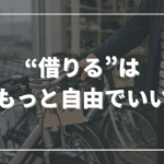 “借りる”はもっと自由でいい