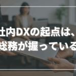社内DXの起点は、総務が握っている