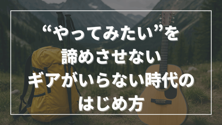 “やってみたい”を諦めさせない──ギアがいらない時代のはじめ方