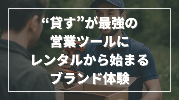“貸す”が最強の営業ツールに──レンタルから始まるブランド体験
