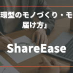 「循環型のモノづくり・モノの届け方」へ──ShareEase