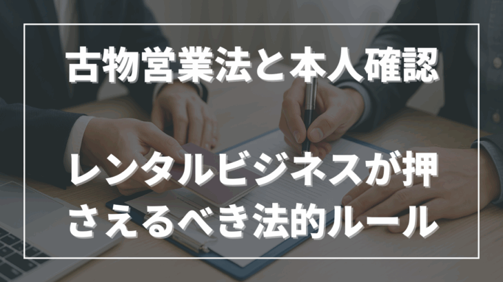 古物営業法と本人確認──レンタルビジネスが押さえるべき法的ルール