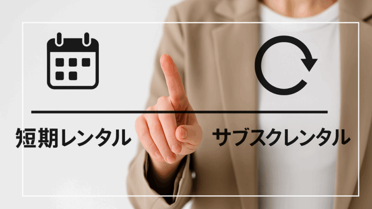 短期レンタル vs サブスクレンタルの違いと使い分け
