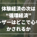 体験経済の次は“循環経済”──ユーザーはどこで心を動かされるか