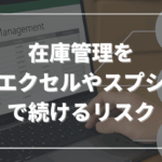 在庫管理をエクセルやスプレッドシートで続けるリスク──見落とされがちな3つの問題点